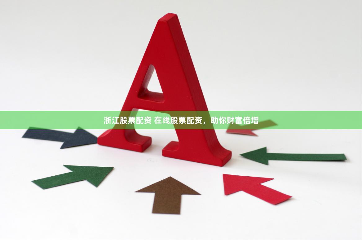 浙江股票配资 在线股票配资，助你财富倍增