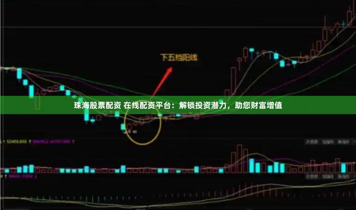 珠海股票配资 在线配资平台：解锁投资潜力，助您财富增值