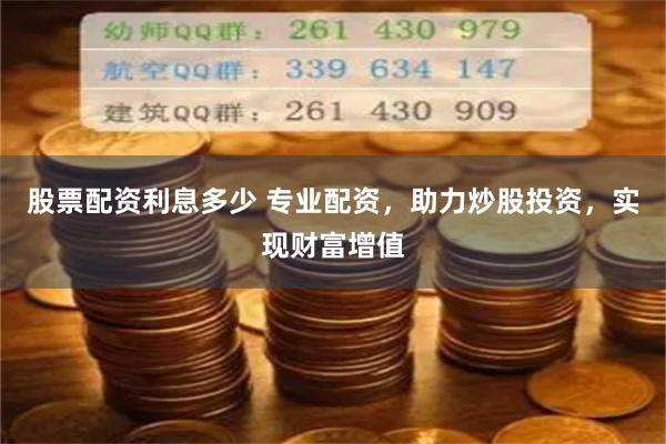 股票配资利息多少 专业配资，助力炒股投资，实现财富增值