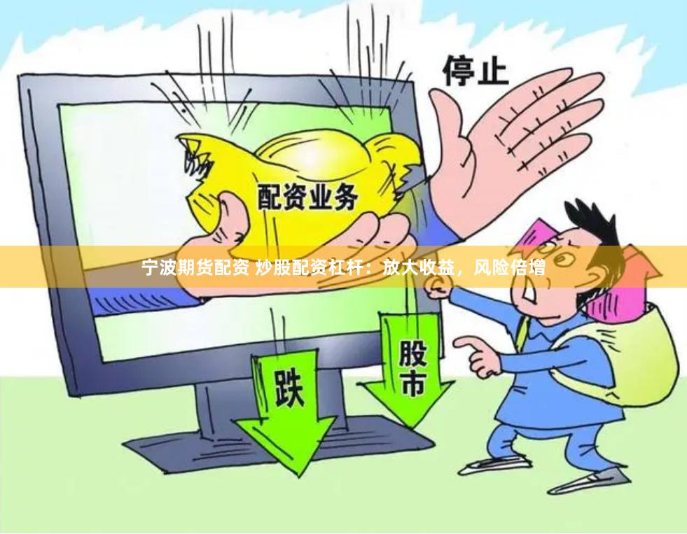 宁波期货配资 炒股配资杠杆：放大收益，风险倍增