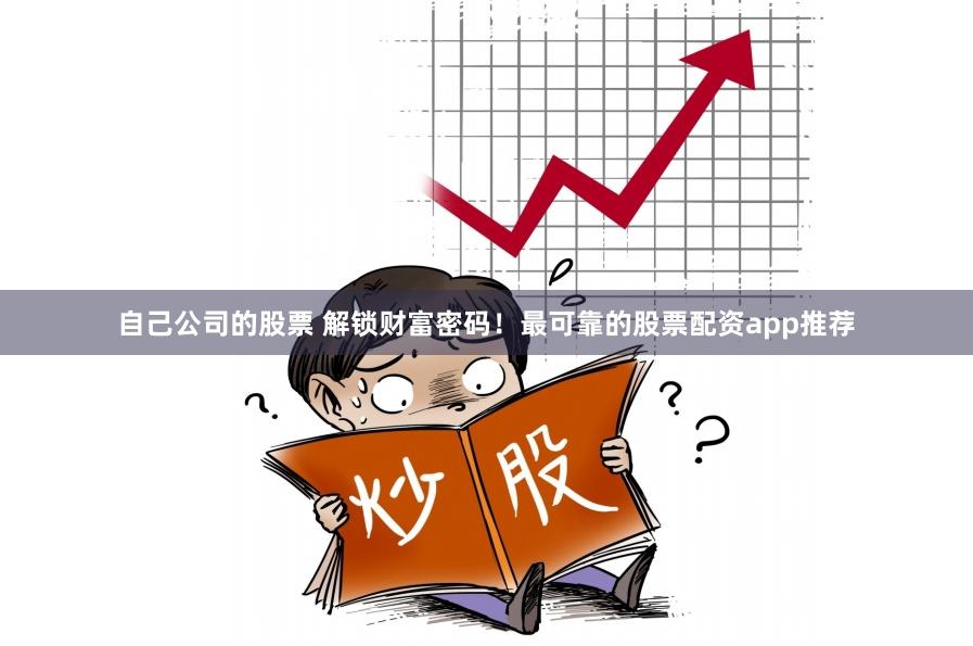 自己公司的股票 解锁财富密码！最可靠的股票配资app推荐