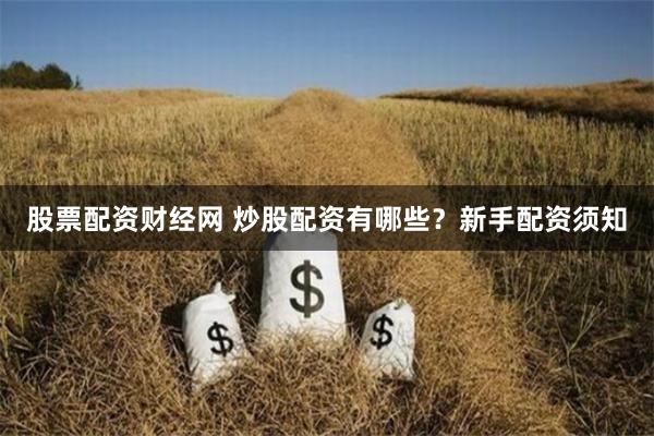 股票配资财经网 炒股配资有哪些？新手配资须知