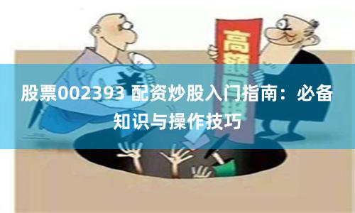 股票002393 配资炒股入门指南：必备知识与操作技巧