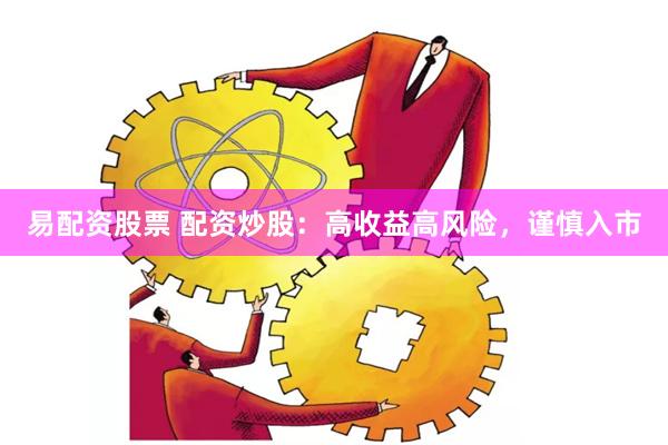 易配资股票 配资炒股：高收益高风险，谨慎入市
