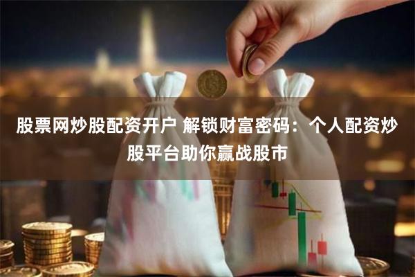 股票网炒股配资开户 解锁财富密码：个人配资炒股平台助你赢战股市