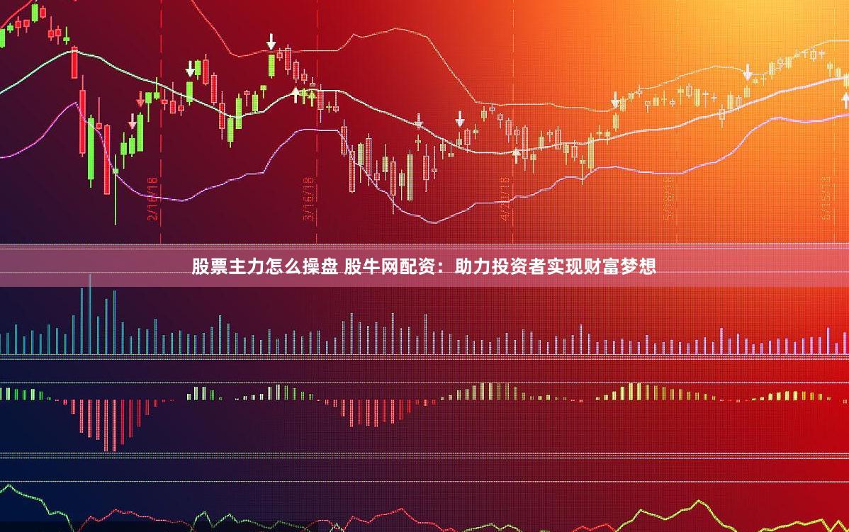 股票主力怎么操盘 股牛网配资：助力投资者实现财富梦想