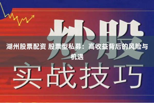 湖州股票配资 股票型私募：高收益背后的风险与机遇