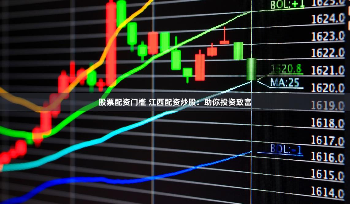 股票配资门槛 江西配资炒股：助你投资致富