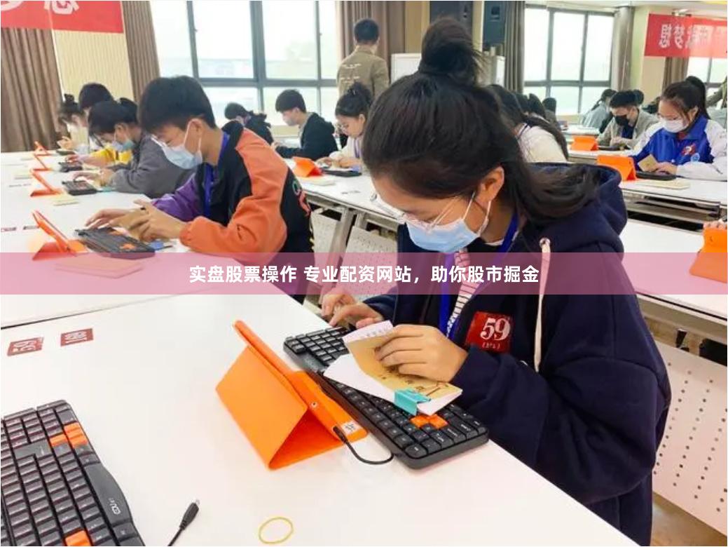 实盘股票操作 专业配资网站，助你股市掘金