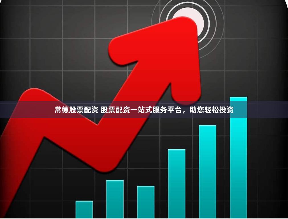 常德股票配资 股票配资一站式服务平台，助您轻松投资