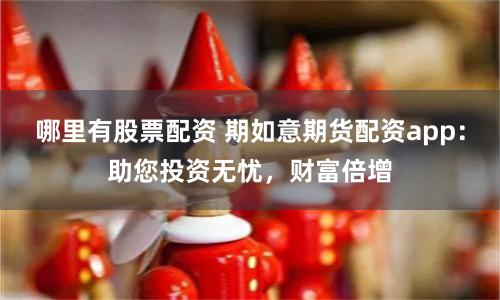 哪里有股票配资 期如意期货配资app：助您投资无忧，财富倍增