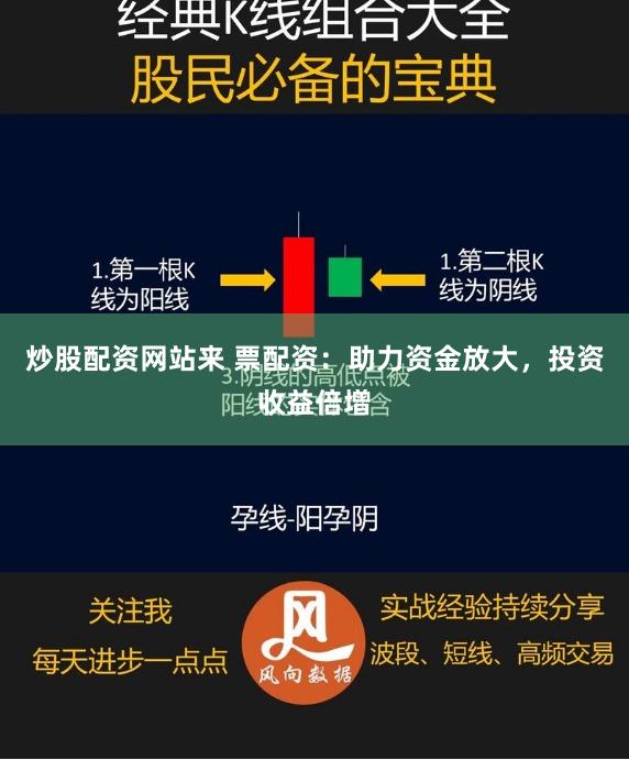 炒股配资网站来 票配资：助力资金放大，投资收益倍增