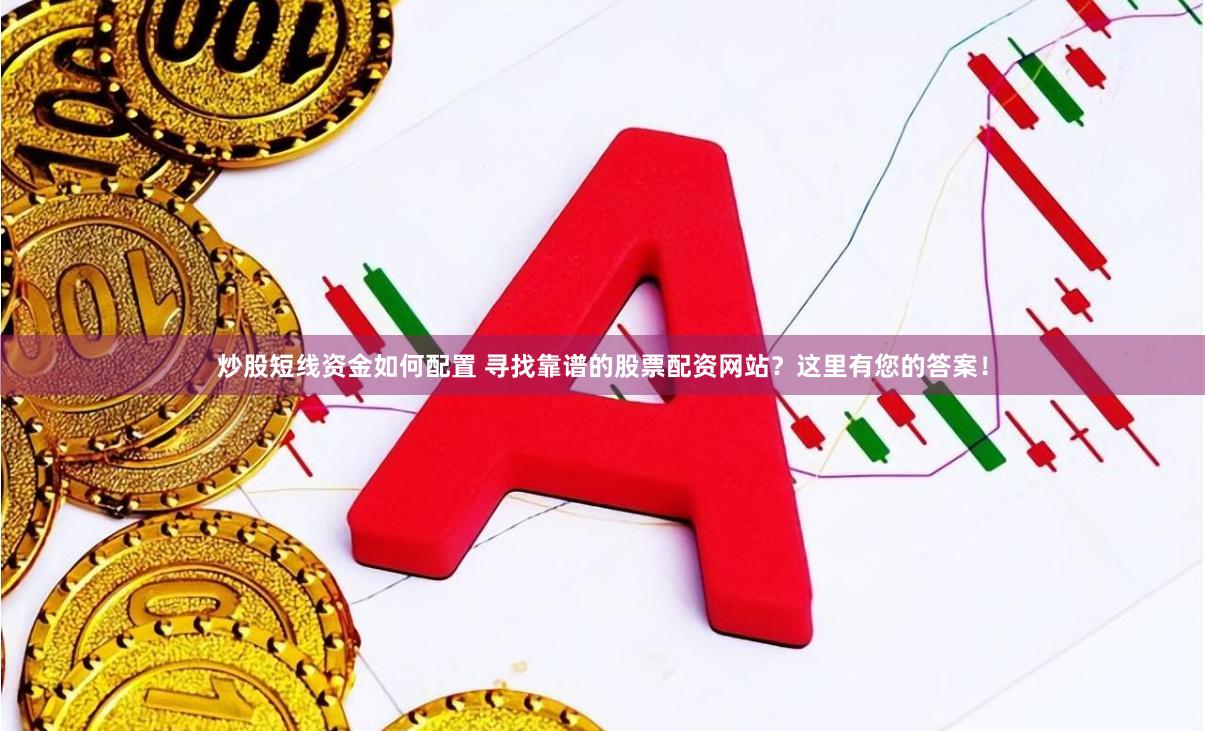 炒股短线资金如何配置 寻找靠谱的股票配资网站？这里有您的答案！
