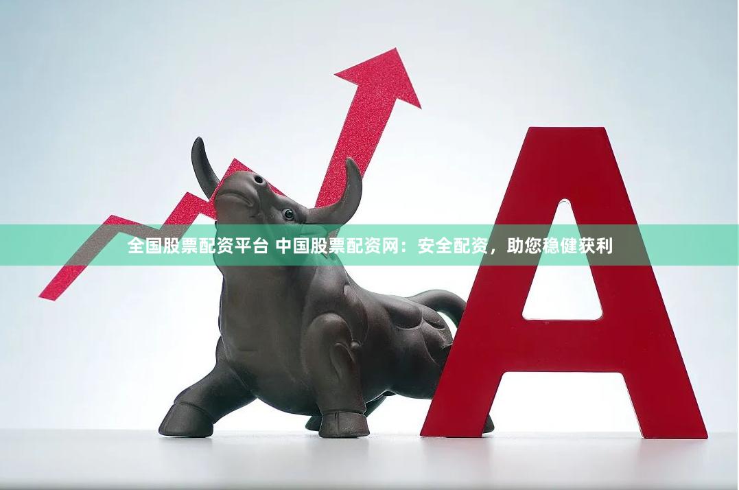 全国股票配资平台 中国股票配资网：安全配资，助您稳健获利