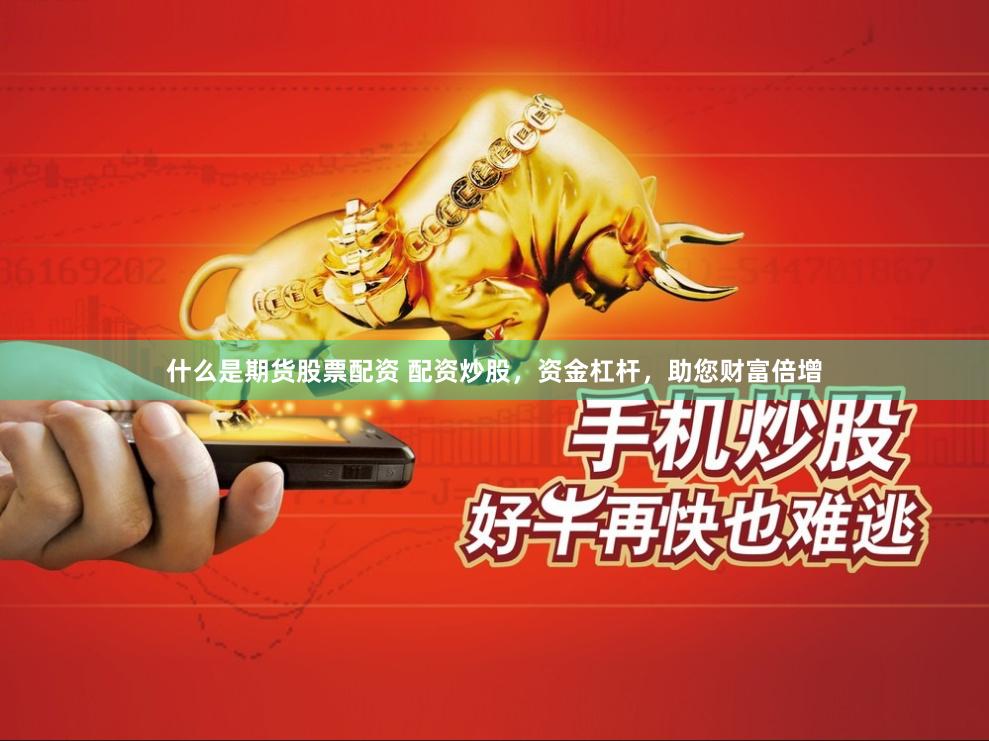 什么是期货股票配资 配资炒股，资金杠杆，助您财富倍增