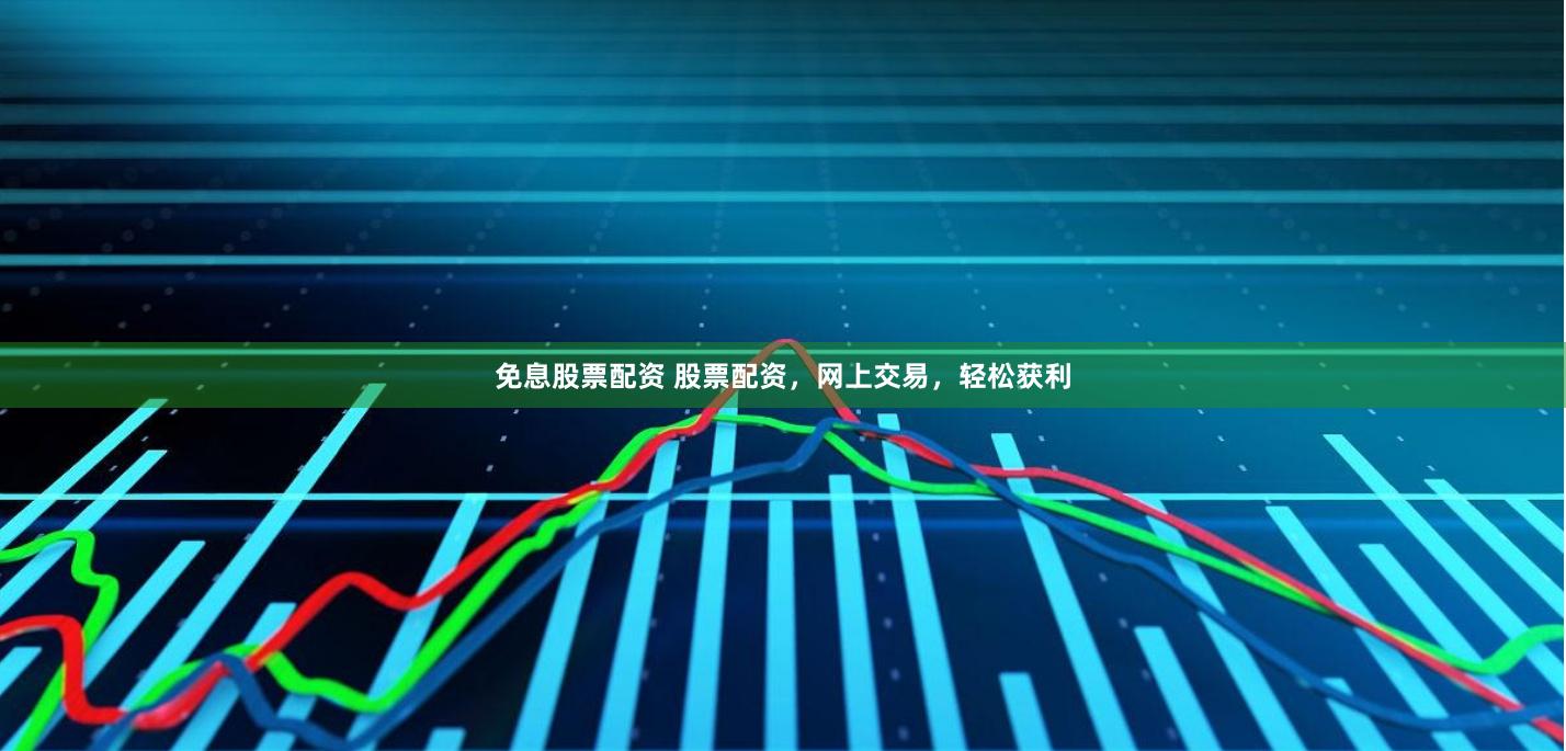 免息股票配资 股票配资，网上交易，轻松获利
