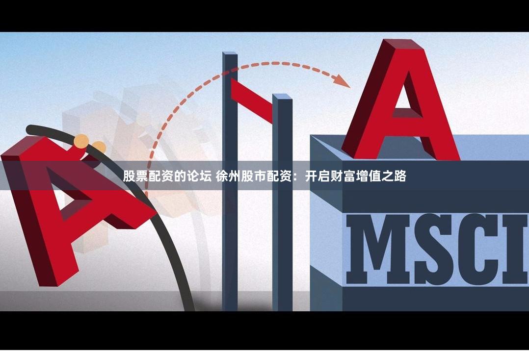 股票配资的论坛 徐州股市配资：开启财富增值之路