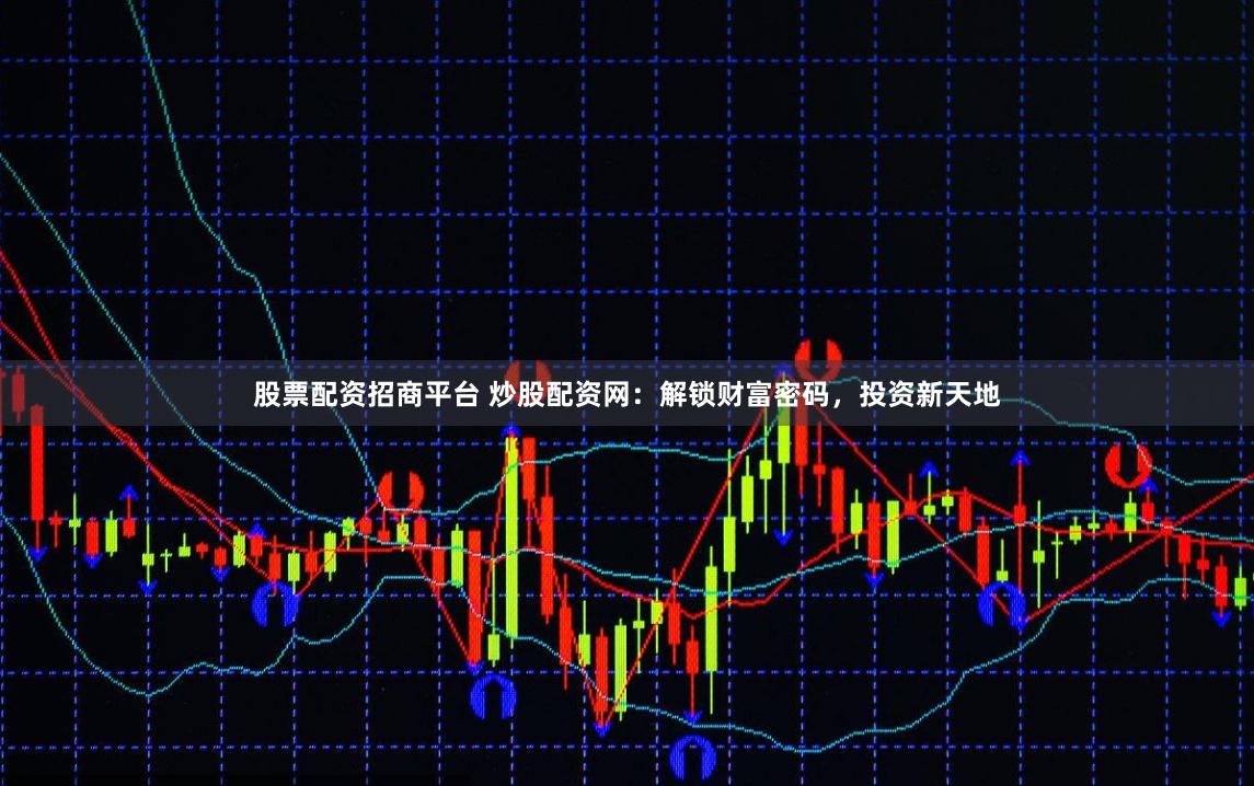 股票配资招商平台 炒股配资网：解锁财富密码，投资新天地