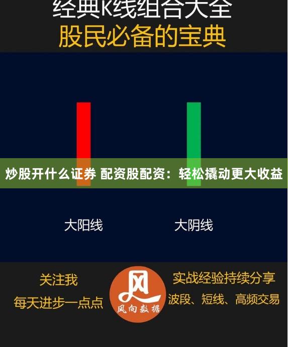 炒股开什么证券 配资股配资：轻松撬动更大收益