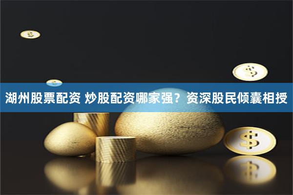 湖州股票配资 炒股配资哪家强？资深股民倾囊相授