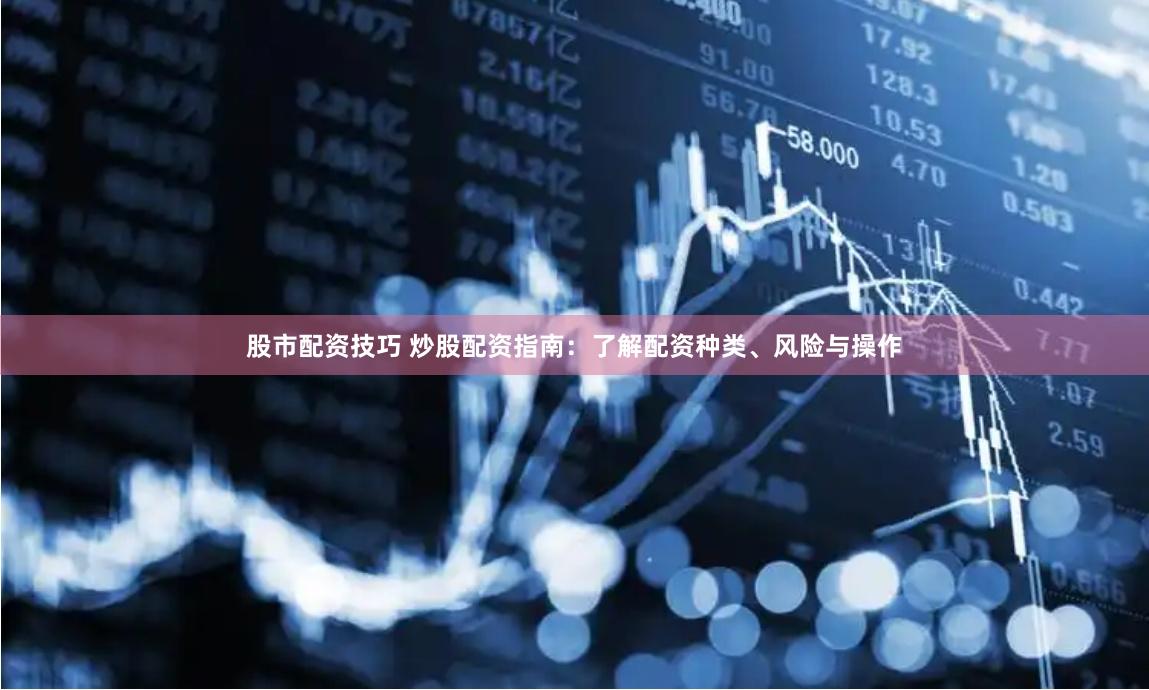 股市配资技巧 炒股配资指南：了解配资种类、风险与操作