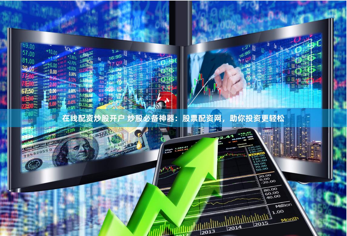 在线配资炒股开户 炒股必备神器：股票配资网，助你投资更轻松