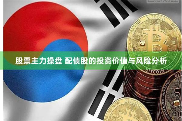 股票主力操盘 配债股的投资价值与风险分析