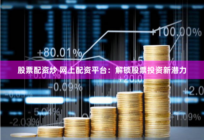 股票配资炒 网上配资平台:解锁股票投资新潜力