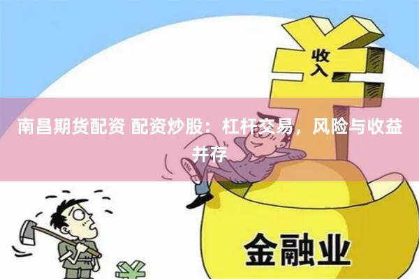 南昌期货配资 配资炒股：杠杆交易，风险与收益并存