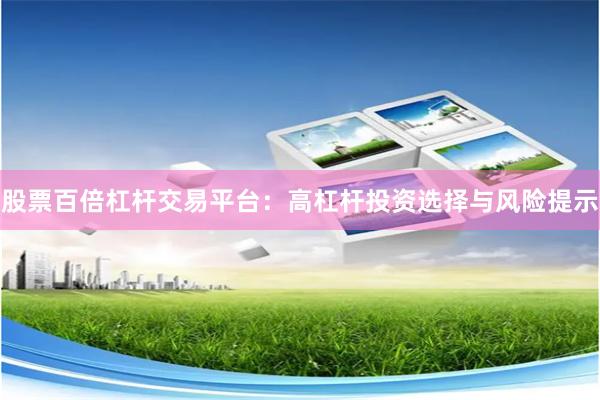 股票百倍杠杆交易平台：高杠杆投资选择与风险提示