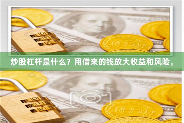 炒股杠杆是什么？用借来的钱放大收益和风险。