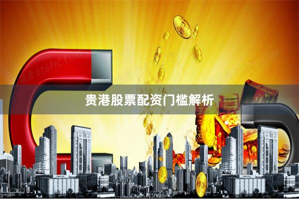 贵港股票配资门槛解析