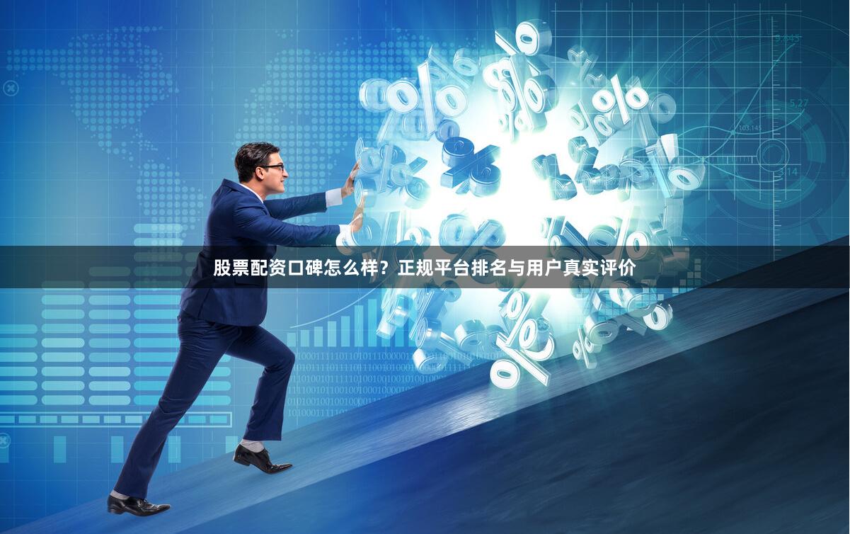 股票配资口碑怎么样？正规平台排名与用户真实评价