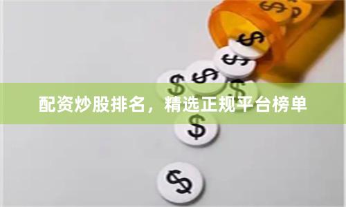 配资炒股排名，精选正规平台榜单