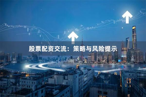 股票配资交流：策略与风险提示