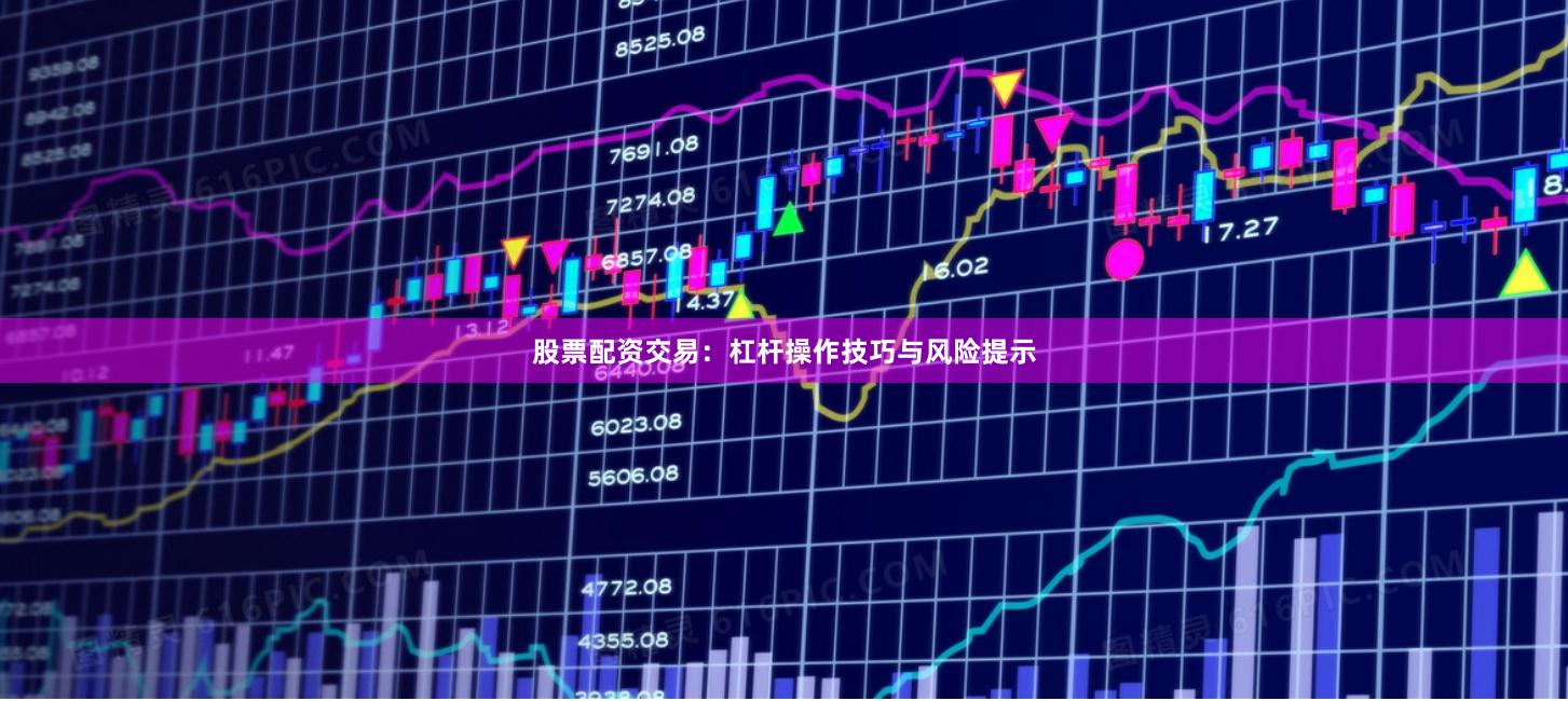股票配资交易：杠杆操作技巧与风险提示