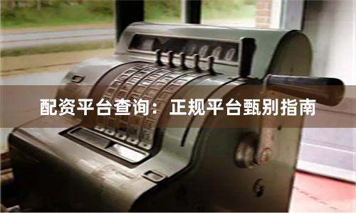 配资平台查询:正规平台甄别指南