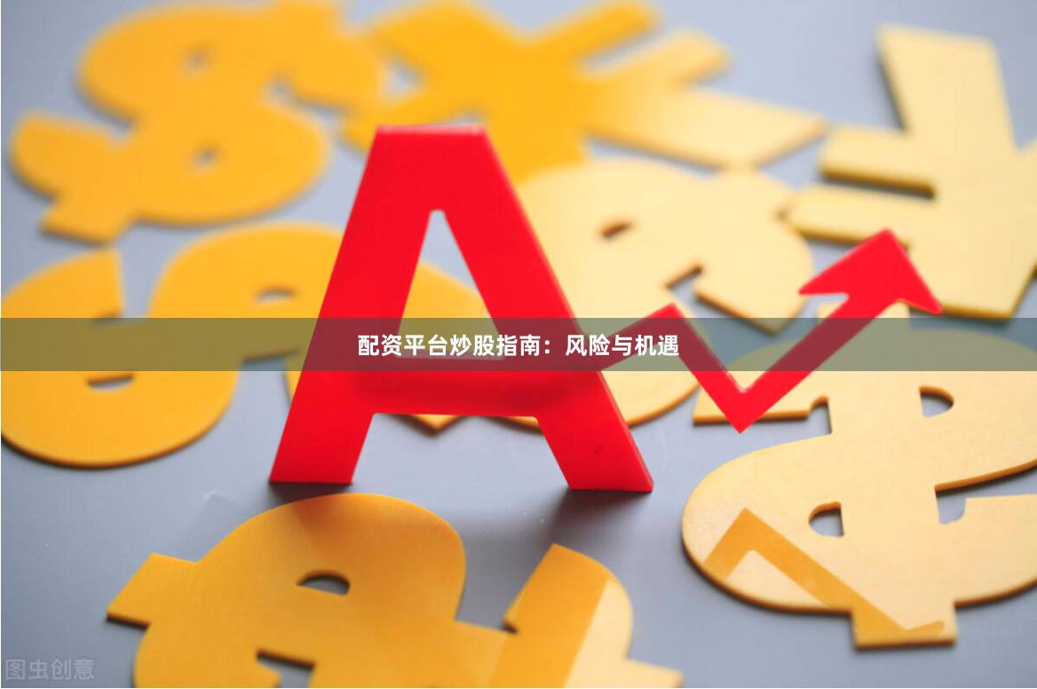 配资平台炒股指南：风险与机遇