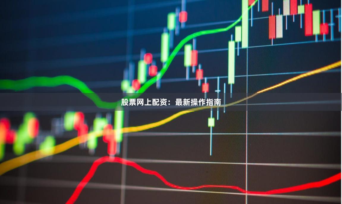 股票网上配资：最新操作指南
