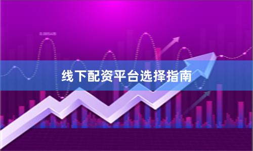线下配资平台选择指南