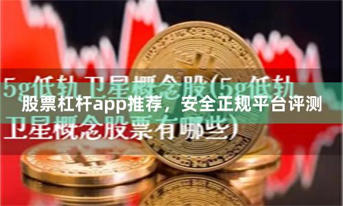 股票杠杆app推荐，安全正规平台评测