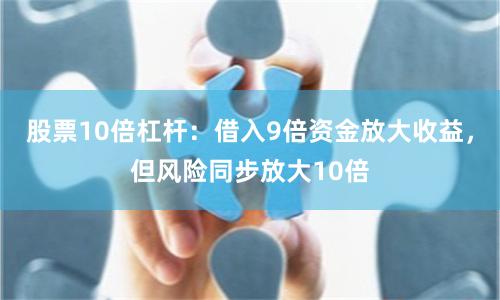 股票10倍杠杆：借入9倍资金放大收益，但风险同步放大10倍
