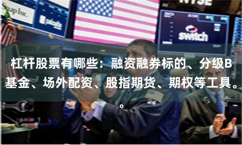 杠杆股票有哪些：融资融券标的、分级B基金、场外配资、股指期货、期权等工具。