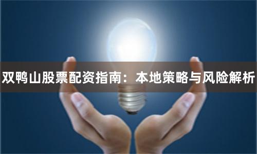 双鸭山股票配资指南：本地策略与风险解析