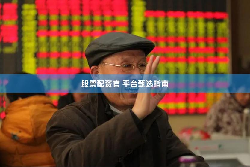 股票配资官 平台甄选指南