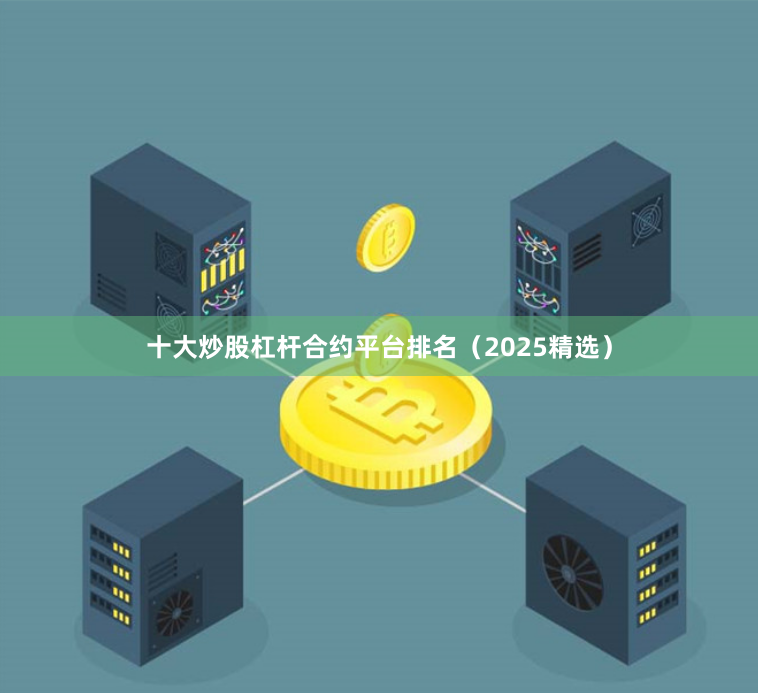 十大炒股杠杆合约平台排名(2025精选)