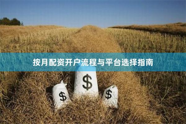 按月配资开户流程与平台选择指南