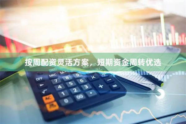 按周配资灵活方案，短期资金周转优选
