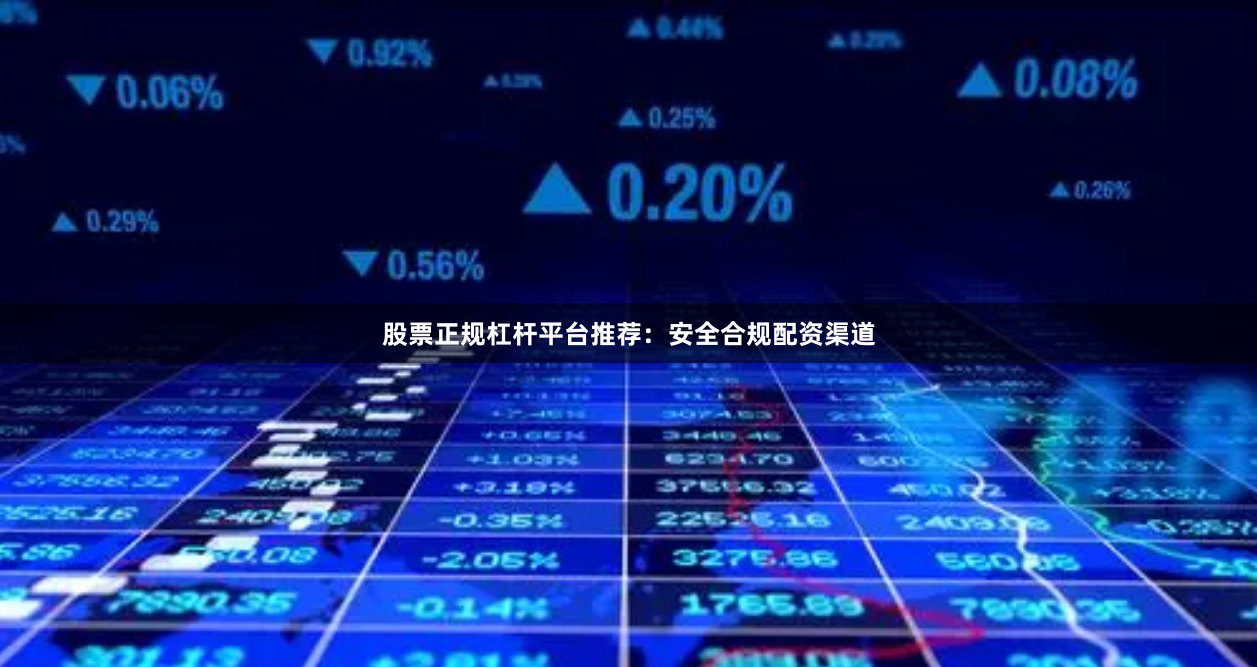 股票正规杠杆平台推荐：安全合规配资渠道