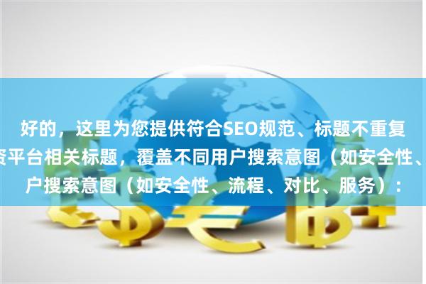 好的，这里为您提供符合SEO规范、标题不重复且均在以内的成都配资平台相关标题，覆盖不同用户搜索意图（如安全性、流程、对比、服务）：